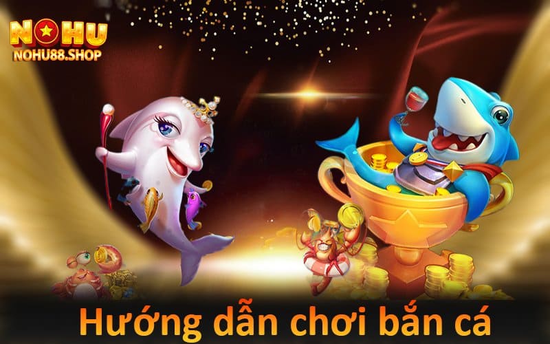 Hướng dẫn tham gia bắn cá Nohu88