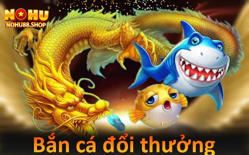 bắn cá đổi thưởng hấp dẫn