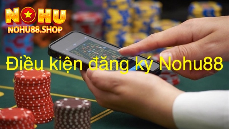 Điều kiện cần để đăng ký Nohu88