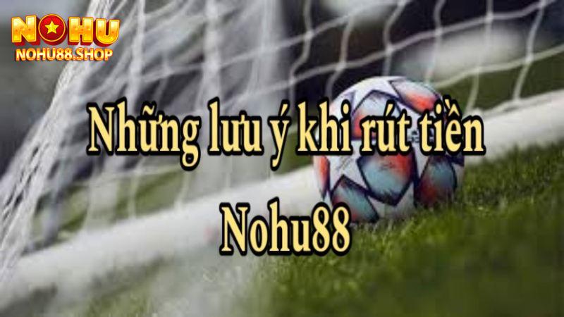 Khi rút tiền Nohu88 cần lưu ý những gì?